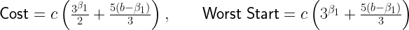 \textsf{Cost} = c \left(\frac{3^{\beta_1}}{2} + \frac{5(b - \beta_1)}{3} \right), \qquad \textsf{Worst Start} = c \left(3^{\beta_1} + \frac{5(b - \beta_1)}{3} \right)