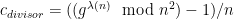 c_{divisor} = ((g^{\lambda(n)} \mod n^2) - 1)/n